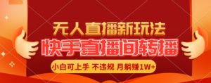 快手直播间全自动转播玩法，全人工无需干预，小白月入1W+轻松实现-KJ分享