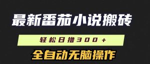 最新番茄小说搬砖，日撸300＋！全自动操作，可矩阵放大-KJ分享