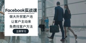 Facebook实战课:做大外贸客户池,让客户主动来,免费找客户方法-KJ分享