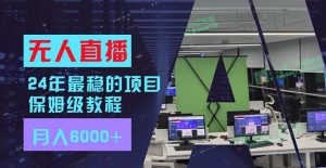 24年最稳项目“无人直播”玩法,每月躺赚6000+,有手就会,新手福音-KJ分享