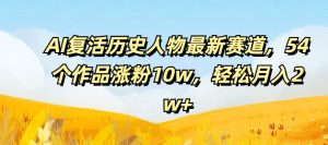 AI复活历史人物最新赛道,54个作品涨粉10w,轻松月入2w+-KJ分享