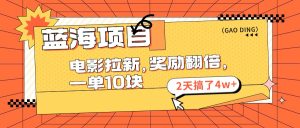 蓝海项目,电影拉新,奖励翻倍,一单10元,2天搞了4w+-KJ分享
