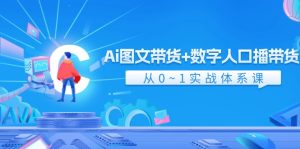 Ai 图文带货+数字人口播带货,从0~1实战体系课(43节)-KJ分享