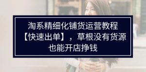 淘系精细化铺货运营教程【快速出单】,草根没有货源,也能开店挣钱-KJ分享