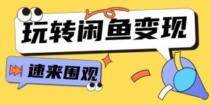 从0到1系统玩转闲鱼变现,教你核心选品思维,提升产品曝光及转化率(15节)-KJ分享