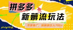 拼多多最新薅流玩法，无需开车推广，纯靠自然流吃饭-单纯赚50+利润，日入700+-KJ分享
