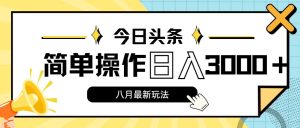 今日头条，8月新玩法，操作简单，日入3000+-KJ分享