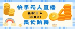 快手无人直播美女跳舞，轻松日入3000+，蓝海赛道，上手简单，搭建完成…-KJ分享
