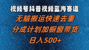 视频号科普视频蓝海赛道，无脑搬运快速去重，分成计划加橱窗带货，日入500+-KJ分享