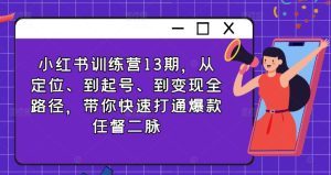 小红书训练营13期，从定位、到起号、到变现全路径，带你快速打通爆款任督二脉-KJ分享