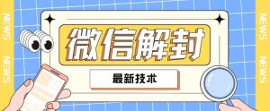 2024最新微信解封教程,此课程适合百分之九十的人群,可自用贩卖-KJ分享