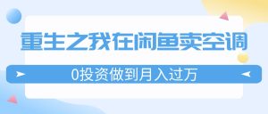 重生之我在闲鱼卖空调，0投资做到月入过万，迎娶白富美，走上人生巅峰-KJ分享
