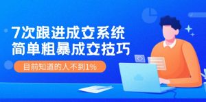 7次 跟进 成交系统:简单粗暴成交技巧,目前知道的人不到1%-KJ分享