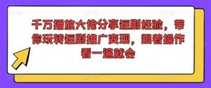 千万播放大佬分享短剧经验,带你玩转短剧推广变现,跟着操作看一遍就会-KJ分享