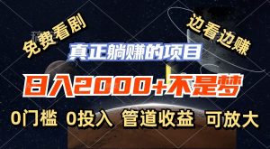 免费看剧,边看边赚,日入2000+不是梦,一个真正的躺赚项目-KJ分享