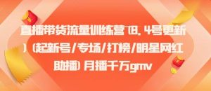 直播带货流量训练营(8.4号更新)(起新号/专场/打榜/明星网红助播)月播千万gmv-KJ分享