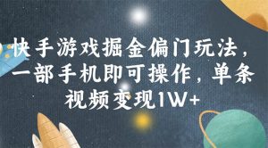 快手游戏掘金偏门玩法,一部手机即可操作,单条视频变现1W+-KJ分享