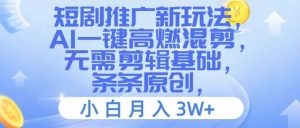 短剧推广新玩法,AI一键高燃混剪,无需剪辑基础,条条原创,小白月入3W+【揭秘】-KJ分享