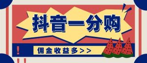 抖音一分购项目玩法实操教学，0门槛新手也能操作，一天赚几百上千-KJ分享