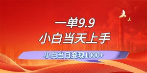 一单9.9，一天轻松上百单，不挑人，小白当天上手，一分钟一条作品-KJ分享