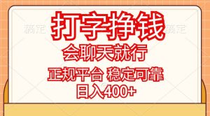 打字挣钱，只要会聊天就行，稳定可靠，正规平台，日入400+-KJ分享