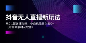 抖音无人直播新玩法，从0-1超详细攻略，小白也能日入500+（附全套素材…-KJ分享