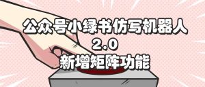 公众号小绿书仿写机器人2.0,新增矩阵功能-KJ分享