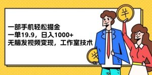 一部手机轻松掘金,一单19.9,日入1000+,无脑发视频变现,工作室技术-KJ分享