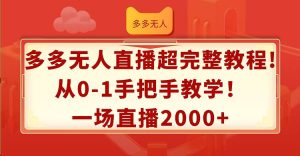 多多无人直播超完整教程!从0-1手把手教学！一场直播2000+-KJ分享