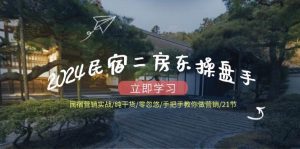 2024民宿二房东操盘手民宿营销实战/纯干货/零忽悠/手把手教你做营销/21节-KJ分享