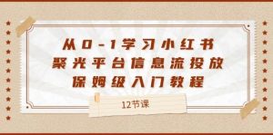 从0-1学习小红书 聚光平台信息流投放，保姆级入门教程（12节课）-KJ分享