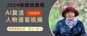AI复活人物讲话视频:2024保姆级教程,多种变现方式,月入一万+【揭秘】-KJ分享