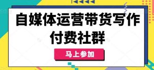 自媒体运营带货写作付费社群,带货是自媒体人必须掌握的能力-KJ分享