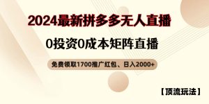 拼多多免费领取红包、无人直播顶流玩法，0成本矩阵日入2000+-KJ分享