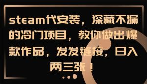 steam代安装,深藏不漏的冷门项目,教你做出爆款作品,发发链接,日入两三张!-KJ分享