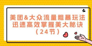 美团&大众流量粗暴玩法,迅速高效掌握美大秘诀(24节)-KJ分享