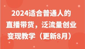 2024适合普通人的直播带货，泛流量创业变现教学（更新8月）-KJ分享
