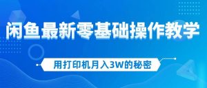用打印机月入3W的秘密，闲鱼最新零基础操作教学，新手当天上手，赚钱如…-KJ分享