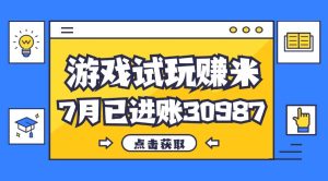 热门副业，游戏试玩赚米，7月单人进账30987，简单稳定！-KJ分享