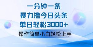 一分钟一篇原创爆款文章，撸爆今日头条，轻松日入3000+，小白看完即可…-KJ分享