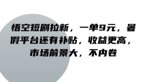 悟空短剧拉新,一单9元,暑假平台还有补贴,收益更高,市场前景大,不内卷-KJ分享