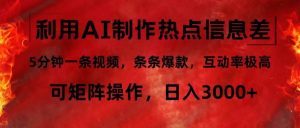 利用AI制作热点信息差,5分钟一条视频,条条爆款,互动率极高,可矩阵…-KJ分享