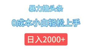 暴力撸头条，0成本小白轻松上手，日入2000+-KJ分享
