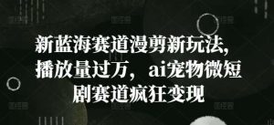 新蓝海赛道漫剪新玩法,播放量过万,ai宠物微短剧赛道疯狂变现【揭秘】-KJ分享