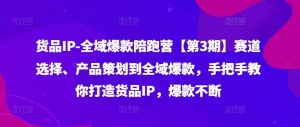 货品IP全域爆款陪跑营【第3期】赛道选择、产品策划到全域爆款,手把手教你打造货品IP,爆款不断-KJ分享
