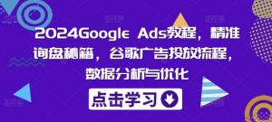 2024Google Ads教程，精准询盘秘籍，谷歌广告投放流程，数据分析与优化-KJ分享