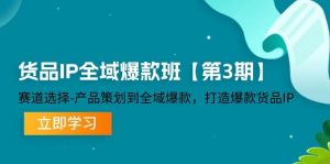 货品IP全域爆款班【第3期】赛道选择、产品策划到全域爆款,打造爆款货品IP-KJ分享