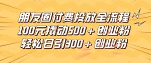朋友圈高效付费投放全流程,100元撬动500+创业粉,日引流300加精准创业粉【揭秘】-KJ分享