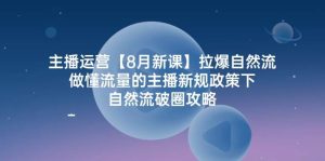 主播运营【8月新课】拉爆自然流，做懂流量的主播新规政策下，自然流破…-KJ分享
