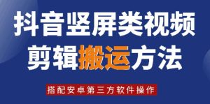 8月日最新抖音竖屏类视频剪辑搬运技术，搭配安卓第三方软件操作-KJ分享